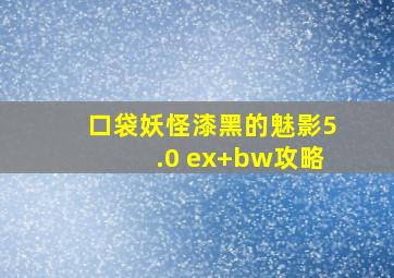 口袋妖怪漆黑的魅影5.0 ex+bw攻略